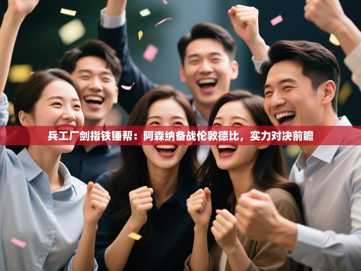 兵工厂剑指铁锤帮：阿森纳备战伦敦德比，实力对决前瞻  第1张