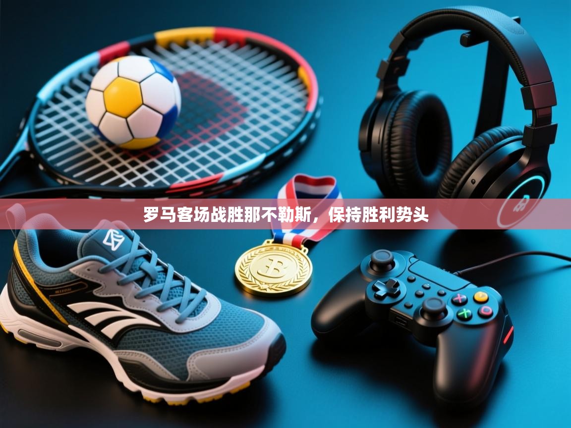 罗马客场战胜那不勒斯，保持胜利势头  第2张