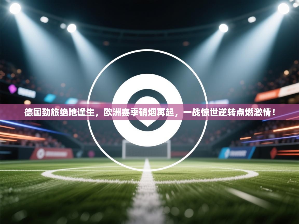 德国劲旅绝地逢生,欧洲赛季硝烟再起,一战惊世逆转点燃激情! 第1张