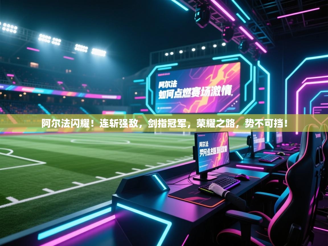 阿尔法闪耀！连斩强敌，剑指冠军，荣耀之路，势不可挡！  第2张